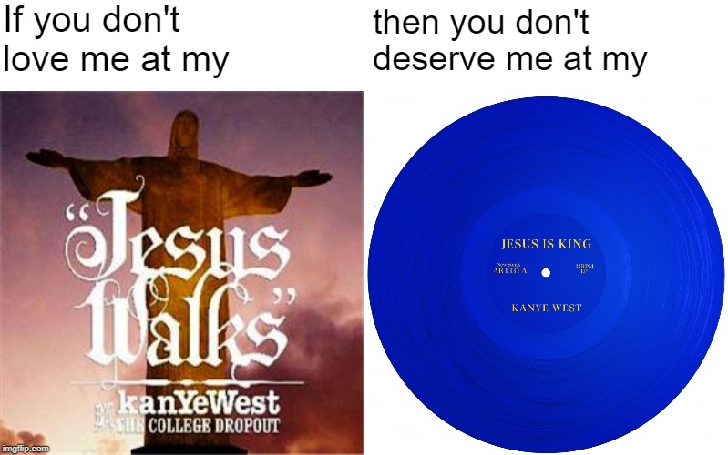 If you don't love me at my; then you don't deserve me at my | image tagged in kanye west | made w/ Imgflip meme maker