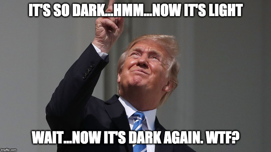 Trump Eclipse | IT'S SO DARK...HMM...NOW IT'S LIGHT; WAIT...NOW IT'S DARK AGAIN. WTF? | image tagged in memes,trump eclipse,funny,humor | made w/ Imgflip meme maker