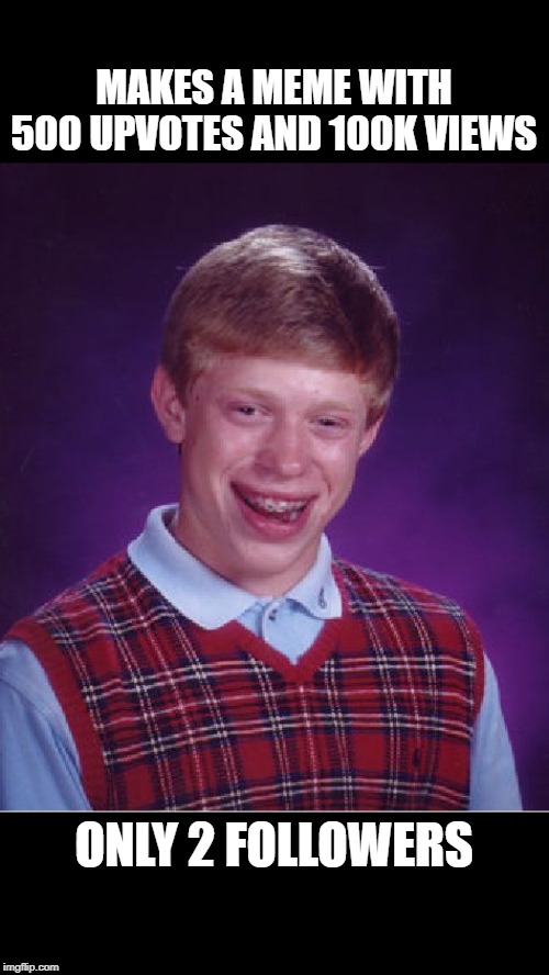 When I made a meme that blew up | MAKES A MEME WITH 500 UPVOTES AND 100K VIEWS; ONLY 2 FOLLOWERS | image tagged in memes,bad luck brian,funny,upvotes,imgflip | made w/ Imgflip meme maker