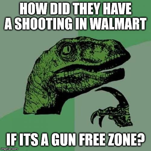 Gun Free Zones Don't Work, Y'all | HOW DID THEY HAVE A SHOOTING IN WALMART; IF ITS A GUN FREE ZONE? | image tagged in memes,philosoraptor,gun free zone,walmart,shooting,mass shootings | made w/ Imgflip meme maker