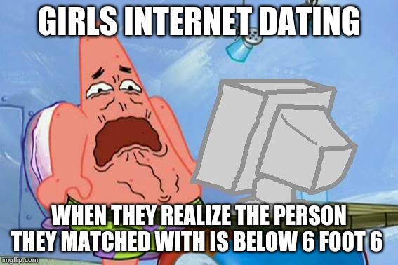 Patrick Star Internet Disgust | GIRLS INTERNET DATING; WHEN THEY REALIZE THE PERSON THEY MATCHED WITH IS BELOW 6 FOOT 6 | image tagged in patrick star internet disgust | made w/ Imgflip meme maker