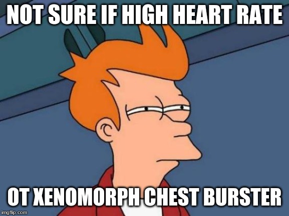 Futurama Fry Meme | NOT SURE IF HIGH HEART RATE OT XENOMORPH CHEST BURSTER | image tagged in memes,futurama fry | made w/ Imgflip meme maker