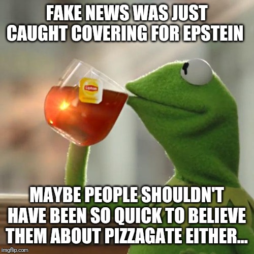 But That's None Of My Business | FAKE NEWS WAS JUST CAUGHT COVERING FOR EPSTEIN; MAYBE PEOPLE SHOULDN'T HAVE BEEN SO QUICK TO BELIEVE THEM ABOUT PIZZAGATE EITHER... | image tagged in memes,but thats none of my business,kermit the frog | made w/ Imgflip meme maker
