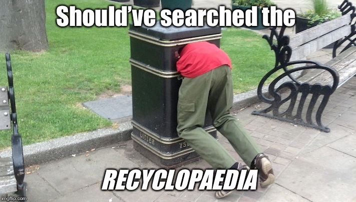 Guy in trash can | Should’ve searched the; RECYCLOPAEDIA | image tagged in guy in trash can | made w/ Imgflip meme maker