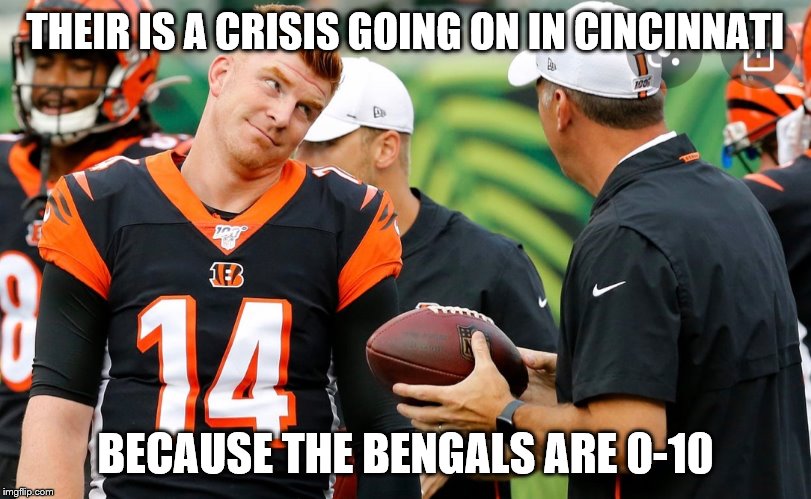 Cincinnati | THEIR IS A CRISIS GOING ON IN CINCINNATI; BECAUSE THE BENGALS ARE 0-10 | image tagged in cincinnati | made w/ Imgflip meme maker