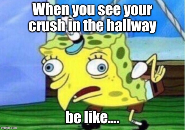 Mocking Spongebob Meme | When you see your crush in the hallway; be like.... | image tagged in memes,mocking spongebob | made w/ Imgflip meme maker