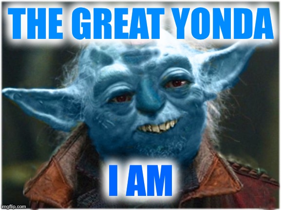 Yonda The Great | THE GREAT YONDA; I AM | image tagged in yonda the great | made w/ Imgflip meme maker