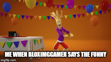 ME WHEN BLOXIMGGAMER SAYS THE FUNNY | image tagged in gifs | made w/ Imgflip video-to-gif maker