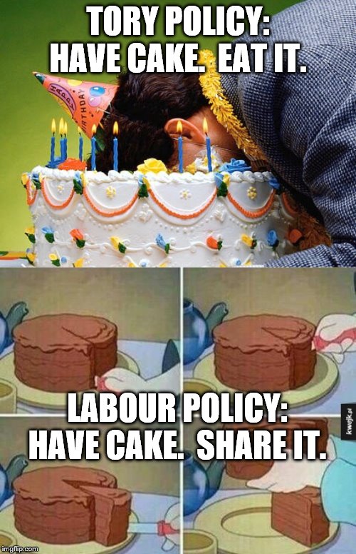 TORY POLICY:
HAVE CAKE.  EAT IT. LABOUR POLICY:
HAVE CAKE.  SHARE IT. | image tagged in face cake,cake slice | made w/ Imgflip meme maker