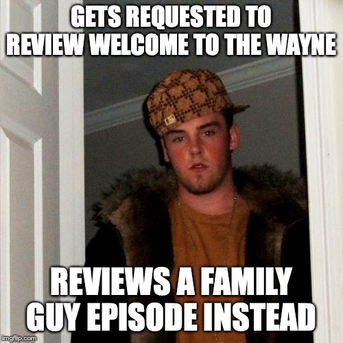 Scumbag Doknot1999 | GETS REQUESTED TO REVIEW WELCOME TO THE WAYNE; REVIEWS A FAMILY GUY EPISODE INSTEAD | image tagged in memes,scumbag steve | made w/ Imgflip meme maker