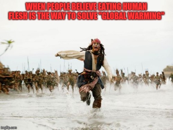 Jack Sparrow Being Chased | WHEN PEOPLE BELIEVE EATING HUMAN FLESH IS THE WAY TO SOLVE "GLOBAL WARMING" | image tagged in memes,jack sparrow being chased,cannibalism,global warming | made w/ Imgflip meme maker