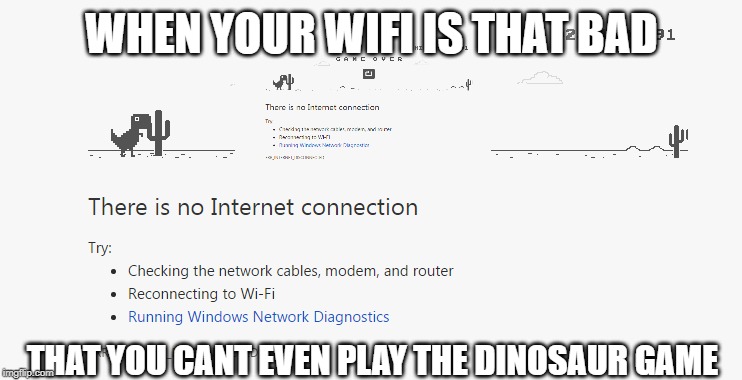  WHEN YOUR WIFI IS THAT BAD; THAT YOU CANT EVEN PLAY THE DINOSAUR GAME | image tagged in funny,no internet,dinosaurs,cactus,internet | made w/ Imgflip meme maker
