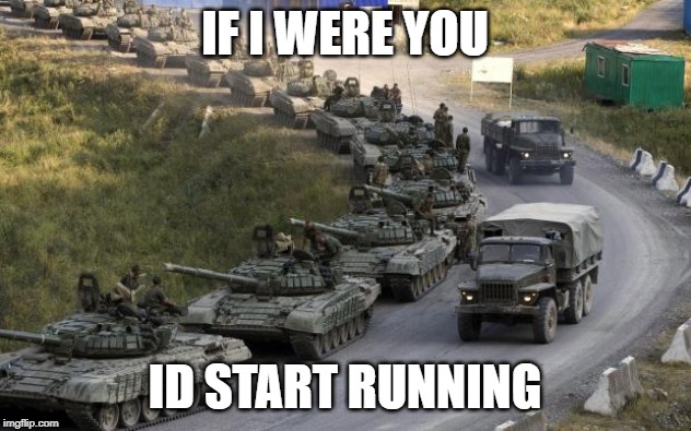 Tanks | IF I WERE YOU; ID START RUNNING | image tagged in tanks | made w/ Imgflip meme maker