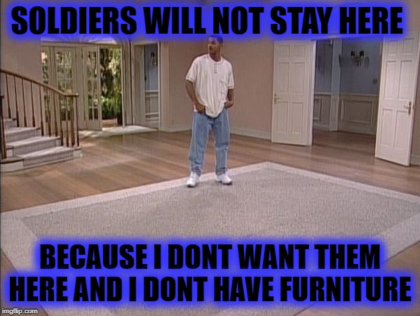 Fresh Prince empty house | SOLDIERS WILL NOT STAY HERE; BECAUSE I DONT WANT THEM HERE AND I DONT HAVE FURNITURE | image tagged in fresh prince empty house | made w/ Imgflip meme maker