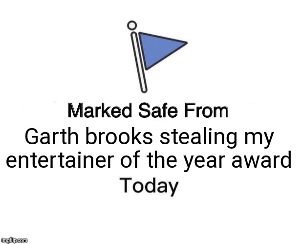 Marked Safe From Meme | Garth brooks stealing my entertainer of the year award | image tagged in country music | made w/ Imgflip meme maker