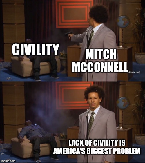 Who killed Civility? | CIVILITY; MITCH MCCONNELL; LACK OF CIVILITY IS AMERICA’S BIGGEST PROBLEM | image tagged in memes,who killed hannibal,civility,mitch mcconnell,maga | made w/ Imgflip meme maker