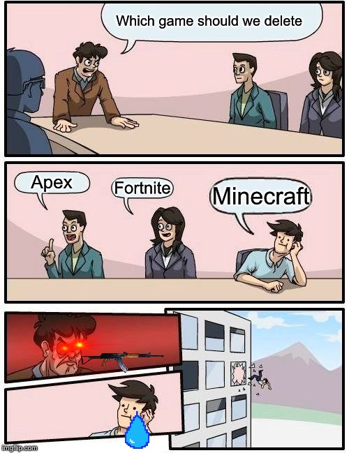 Boardroom Meeting Suggestion | Which game should we delete; Apex; Fortnite; Minecraft | image tagged in memes,boardroom meeting suggestion | made w/ Imgflip meme maker
