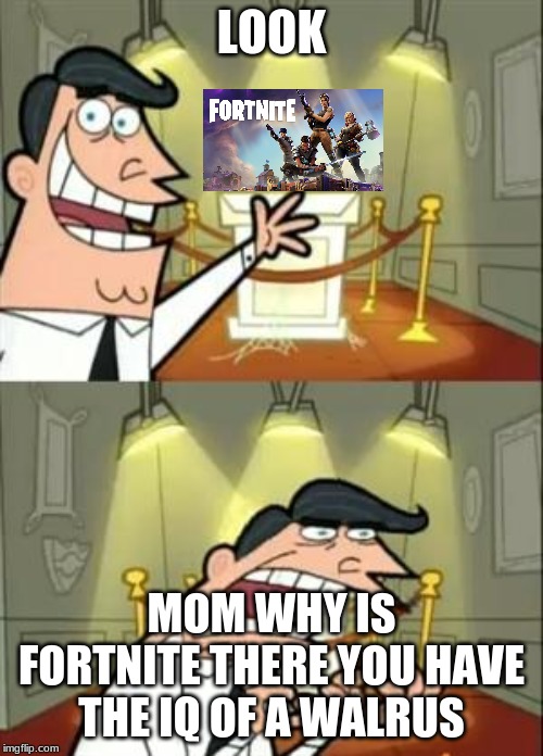 This Is Where I'd Put My Trophy If I Had One | LOOK; MOM WHY IS FORTNITE THERE YOU HAVE THE IQ OF A WALRUS | image tagged in memes,this is where i'd put my trophy if i had one | made w/ Imgflip meme maker