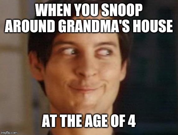 Spiderman Peter Parker Meme | WHEN YOU SNOOP AROUND GRANDMA'S HOUSE; AT THE AGE OF 4 | image tagged in memes,spiderman peter parker | made w/ Imgflip meme maker
