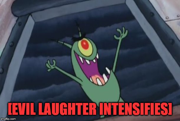Plankton evil laugh | [EVIL LAUGHTER INTENSIFIES] | image tagged in plankton evil laugh | made w/ Imgflip meme maker