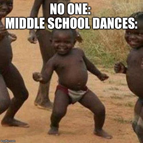 Third World Success Kid | NO ONE: 
MIDDLE SCHOOL DANCES: | image tagged in memes,third world success kid | made w/ Imgflip meme maker