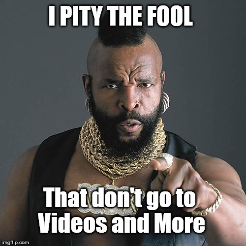 Mr T Pity The Fool | I PITY THE FOOL; That don't go to 
Videos and More | image tagged in memes,mr t pity the fool | made w/ Imgflip meme maker