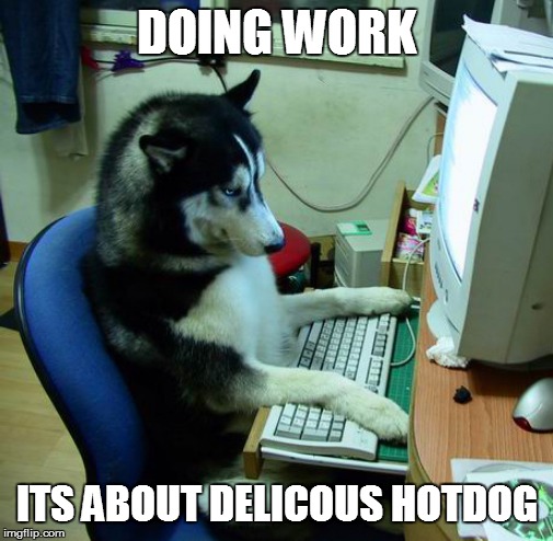 I Have No Idea What I Am Doing Meme | DOING WORK; ITS ABOUT DELICOUS HOTDOG | image tagged in memes,i have no idea what i am doing | made w/ Imgflip meme maker