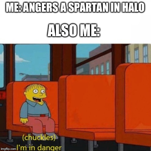Chuckles, I’m in danger | ALSO ME:; ME: ANGERS A SPARTAN IN HALO | image tagged in chuckles im in danger | made w/ Imgflip meme maker
