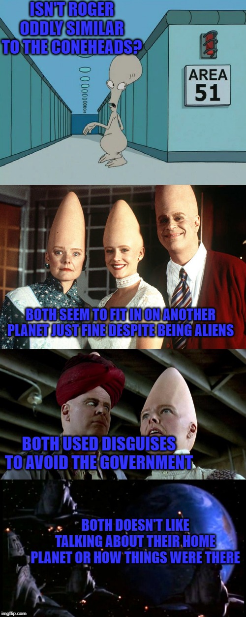 ISN'T ROGER ODDLY SIMILAR TO THE CONEHEADS? BOTH SEEM TO FIT IN ON ANOTHER PLANET JUST FINE DESPITE BEING ALIENS; BOTH USED DISGUISES TO AVOID THE GOVERNMENT; BOTH DOESN'T LIKE TALKING ABOUT THEIR HOME PLANET OR HOW THINGS WERE THERE | image tagged in american dad,conehead,comedy,aliens | made w/ Imgflip meme maker