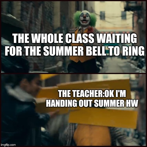 Joker heading out for the summer | THE WHOLE CLASS WAITING FOR THE SUMMER BELL TO RING; THE TEACHER:OK I'M HANDING OUT SUMMER HW | image tagged in the joker | made w/ Imgflip meme maker