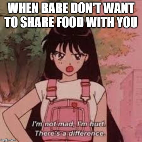 WHEN BABE DON'T WANT TO SHARE FOOD WITH YOU | image tagged in memes | made w/ Imgflip meme maker