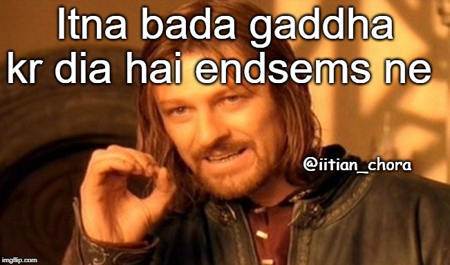 One Does Not Simply | Itna bada gaddha kr dia hai endsems ne; @iitian_chora | image tagged in memes,one does not simply | made w/ Imgflip meme maker