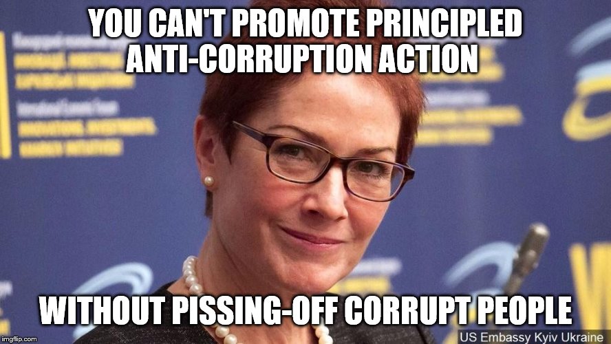 Marie Yovanovitch: Ukrainian Hero | YOU CAN'T PROMOTE PRINCIPLED ANTI-CORRUPTION ACTION; WITHOUT PISSING-OFF CORRUPT PEOPLE | image tagged in marie yovanovitch,corruption,trump is toast | made w/ Imgflip meme maker