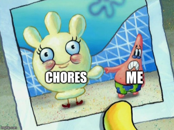 Scared Patrick and glovey glove | ME; CHORES | image tagged in scared patrick and glovey glove,memes | made w/ Imgflip meme maker