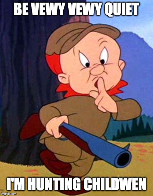 Elmer Fudd | BE VEWY VEWY QUIET I'M HUNTING CHILDWEN | image tagged in elmer fudd | made w/ Imgflip meme maker