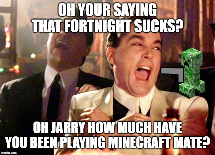 Good Fellas Hilarious Meme | OH YOUR SAYING THAT FORTNIGHT SUCKS? OH JARRY HOW MUCH HAVE YOU BEEN PLAYING MINECRAFT MATE? | image tagged in memes,good fellas hilarious | made w/ Imgflip meme maker