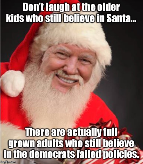 Merry Christmas folks! | Don’t laugh at the older kids who still believe in Santa... There are actually full grown adults who still believe in the democrats failed policies. | image tagged in maga | made w/ Imgflip meme maker