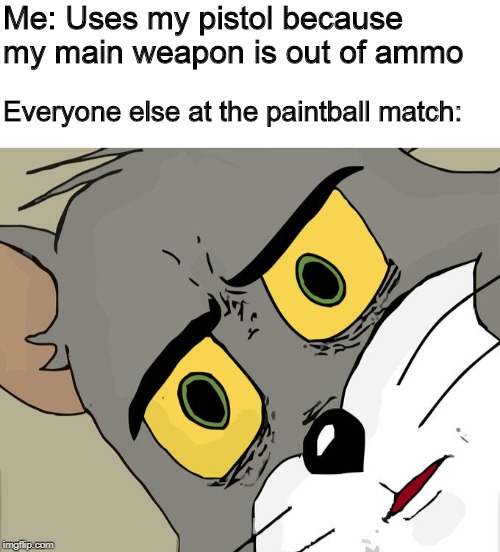 Me: Uses my pistol because my main weapon is out of ammo; Everyone else at the paintball match: | image tagged in blank white template,memes,unsettled tom | made w/ Imgflip meme maker