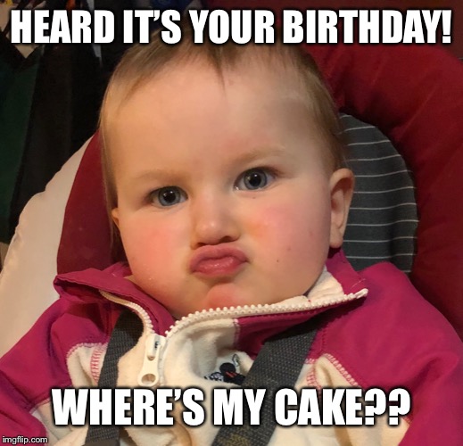 HEARD IT’S YOUR BIRTHDAY! WHERE’S MY CAKE?? | image tagged in birthday,baby,skeptical baby | made w/ Imgflip meme maker