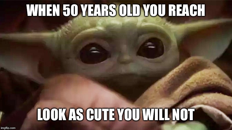 Baby yoda | WHEN 50 YEARS OLD YOU REACH; LOOK AS CUTE YOU WILL NOT | image tagged in yoda | made w/ Imgflip meme maker