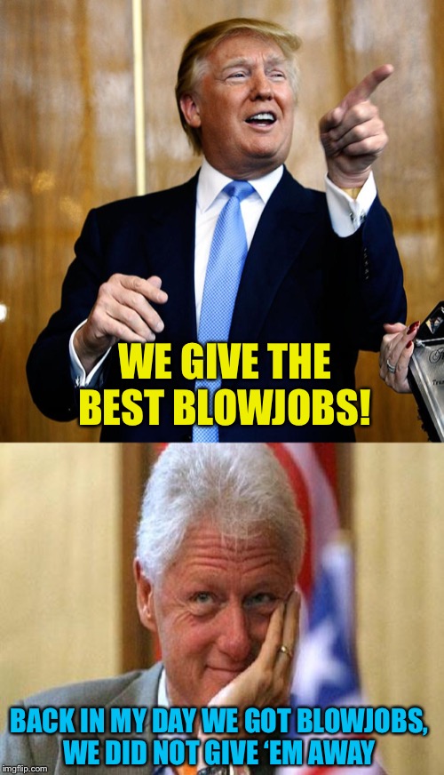 WE GIVE THE BEST BL***OBS! BACK IN MY DAY WE GOT BL***OBS,
WE DID NOT GIVE ‘EM AWAY | image tagged in smiling bill clinton,donal trump birthday | made w/ Imgflip meme maker