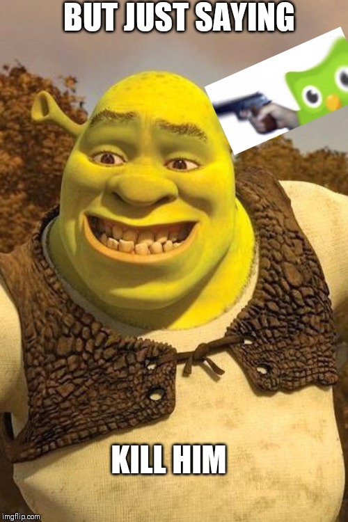 Smiling Shrek | BUT JUST SAYING KILL HIM | image tagged in smiling shrek | made w/ Imgflip meme maker