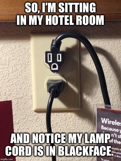 Blackface electric cord | SO, I’M SITTING IN MY HOTEL ROOM; AND NOTICE MY LAMP CORD IS IN BLACKFACE. | image tagged in blackface,racist,hotel,smile,black | made w/ Imgflip meme maker