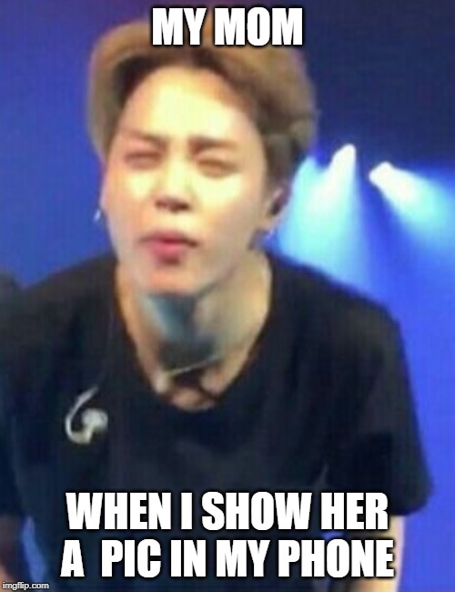 Jimin squinting | MY MOM; WHEN I SHOW HER A  PIC IN MY PHONE | image tagged in jimin squinting | made w/ Imgflip meme maker