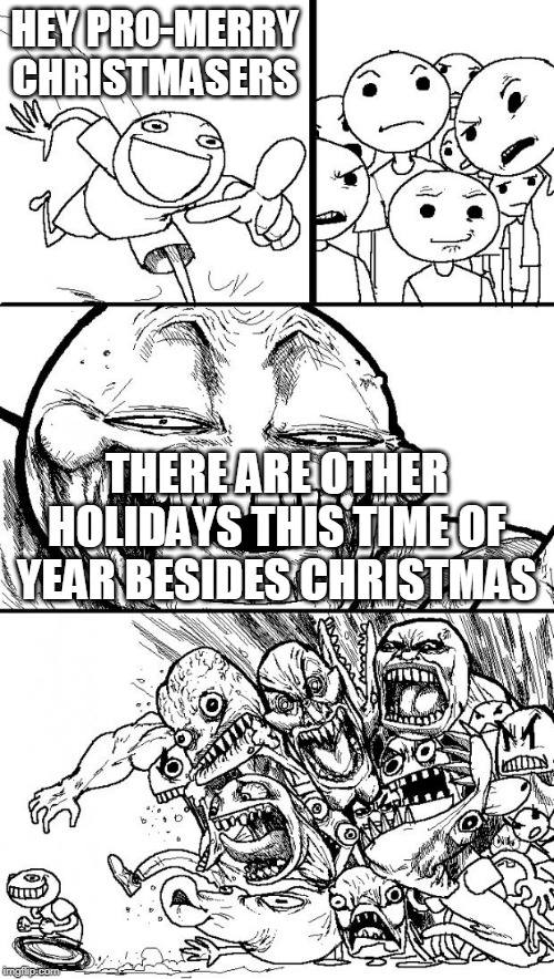 Hey Internet | HEY PRO-MERRY CHRISTMASERS; THERE ARE OTHER HOLIDAYS THIS TIME OF YEAR BESIDES CHRISTMAS | image tagged in memes,hey internet,merry christmas,happy holidays,christmas,holidays | made w/ Imgflip meme maker