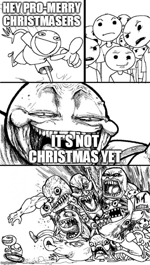 Hey Internet | HEY PRO-MERRY CHRISTMASERS; IT'S NOT CHRISTMAS YET | image tagged in memes,hey internet,merry christmas,christmas,holidays,happy holidays | made w/ Imgflip meme maker