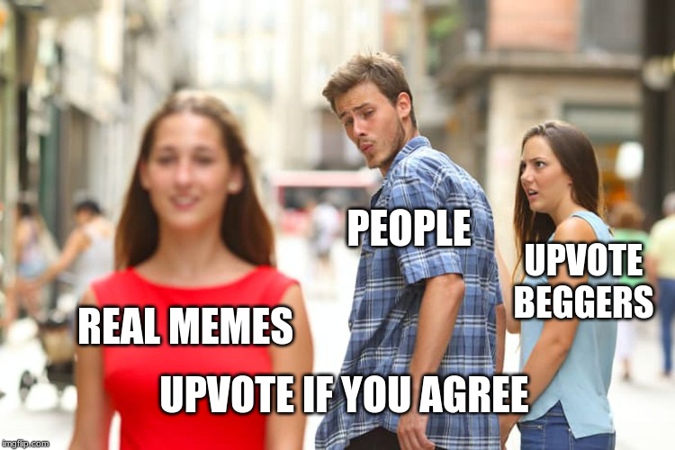 Distracted Boyfriend Meme | PEOPLE; UPVOTE BEGGERS; REAL MEMES; UPVOTE IF YOU AGREE | image tagged in memes,distracted boyfriend | made w/ Imgflip meme maker