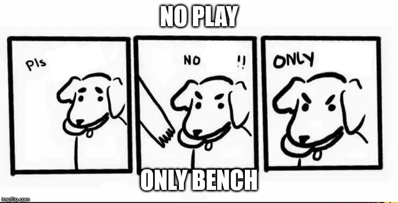 no take only throw blank | NO PLAY; ONLY BENCH | image tagged in no take only throw blank | made w/ Imgflip meme maker