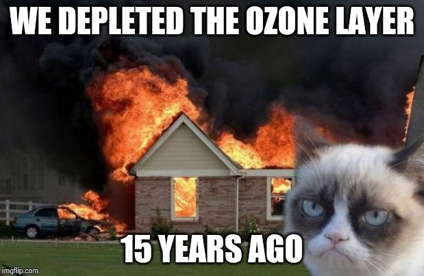 Burn Kitty Meme | WE DEPLETED THE OZONE LAYER 15 YEARS AGO | image tagged in memes,burn kitty,grumpy cat | made w/ Imgflip meme maker