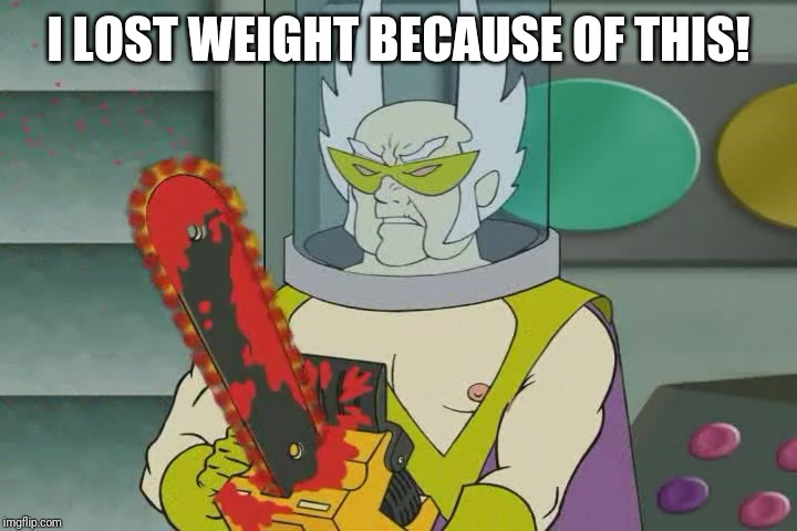 Dr weird with a chainsaw | I LOST WEIGHT BECAUSE OF THIS! | image tagged in dr weird with a chainsaw | made w/ Imgflip meme maker